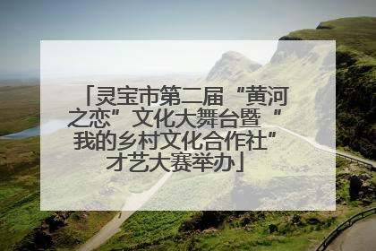 灵宝市第二届“黄河之恋”文化大舞台暨“我的乡村文化合作社”才艺大赛举办