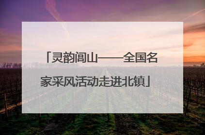灵韵闾山——全国名家采风活动走进北镇