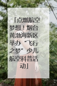 点燃航空梦想！烟台黄渤海新区举办“飞行之梦”少儿航空科普活动