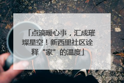 点滴暖心事，汇成璀璨星空！新西里社区诠释“家”的温度