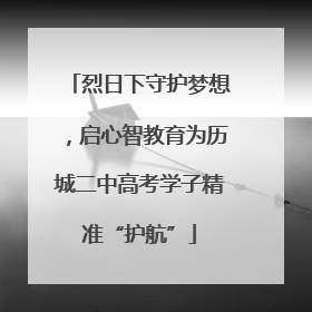 烈日下守护梦想，启心智教育为历城二中高考学子精准“护航”