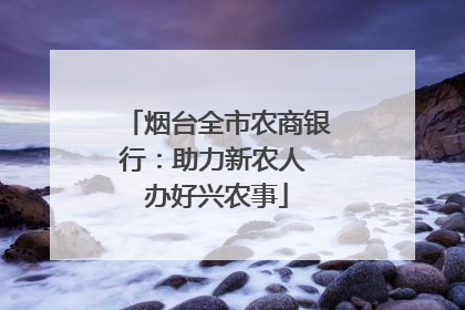 烟台全市农商银行：助力新农人 办好兴农事
