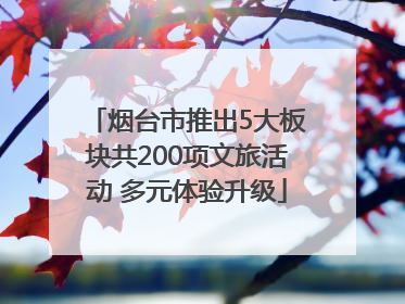 烟台市推出5大板块共200项文旅活动 多元体验升级