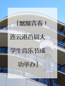 燃爆青春！连云港首届大学生音乐节成功举办