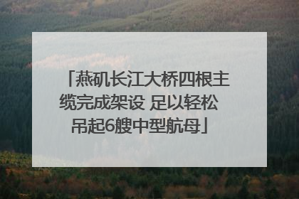 燕矶长江大桥四根主缆完成架设 足以轻松吊起6艘中型航母