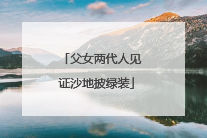 父女两代人见证沙地披绿装