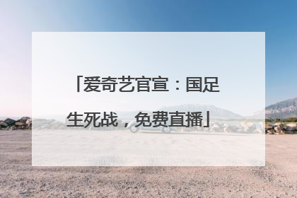 爱奇艺官宣：国足生死战，免费直播