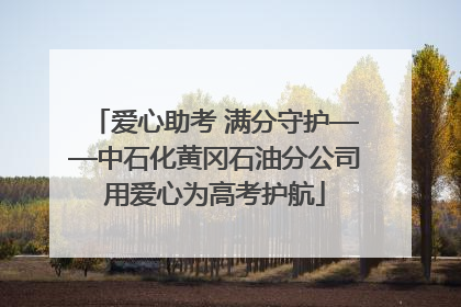 爱心助考 满分守护——中石化黄冈石油分公司用爱心为高考护航