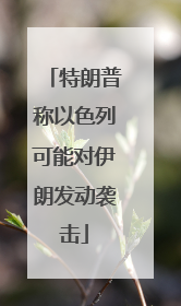 特朗普称以色列可能对伊朗发动袭击