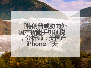 特朗普威胁向外国产智能手机征税，分析师：美国产iPhone“天方夜谭”