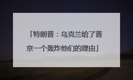 特朗普：乌克兰给了普京一个轰炸他们的理由