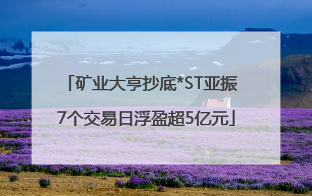 矿业大亨抄底*ST亚振 7个交易日浮盈超5亿元