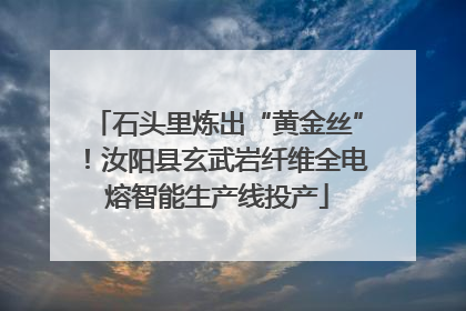 石头里炼出“黄金丝”！汝阳县玄武岩纤维全电熔智能生产线投产