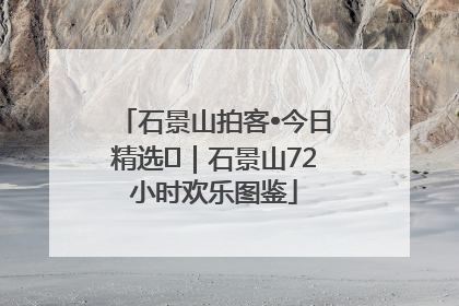 石景山拍客•今日精选⑲｜石景山72小时欢乐图鉴