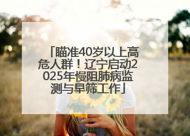 瞄准40岁以上高危人群！辽宁启动2025年慢阻肺病监测与早筛工作
