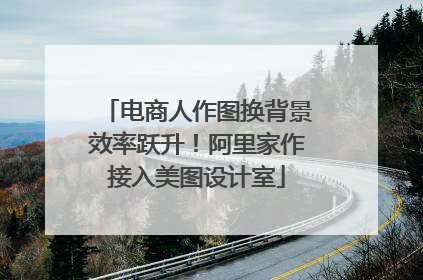 电商人作图换背景效率跃升！阿里家作接入美图设计室