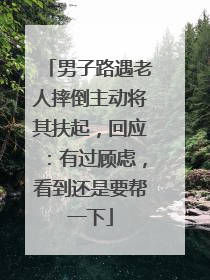 男子路遇老人摔倒主动将其扶起，回应：有过顾虑，看到还是要帮一下