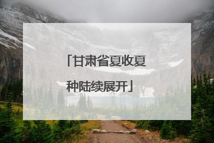 甘肃省夏收夏种陆续展开