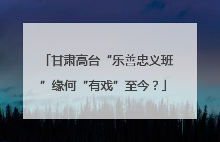 甘肃高台“乐善忠义班”缘何“有戏”至今？