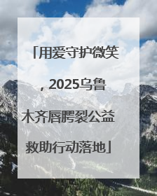 用爱守护微笑，2025乌鲁木齐唇腭裂公益救助行动落地