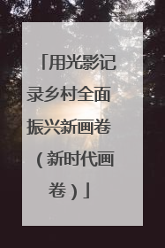 用光影记录乡村全面振兴新画卷（新时代画卷）