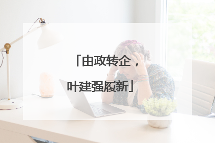 由政转企，叶建强履新