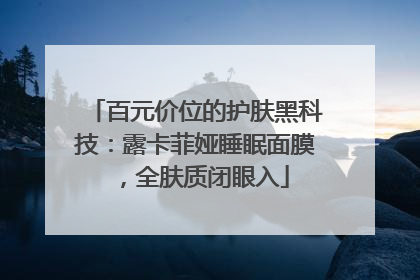 百元价位的护肤黑科技：露卡菲娅睡眠面膜，全肤质闭眼入