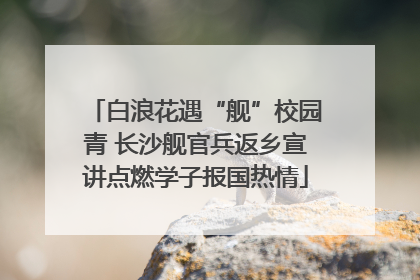 白浪花遇“舰”校园青 长沙舰官兵返乡宣讲点燃学子报国热情