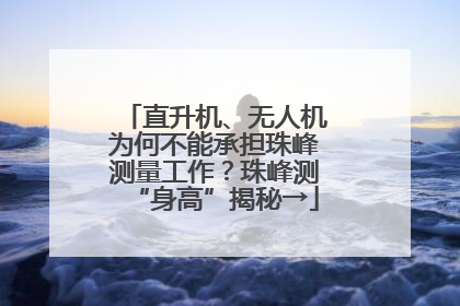 直升机、无人机为何不能承担珠峰测量工作？珠峰测“身高”揭秘→