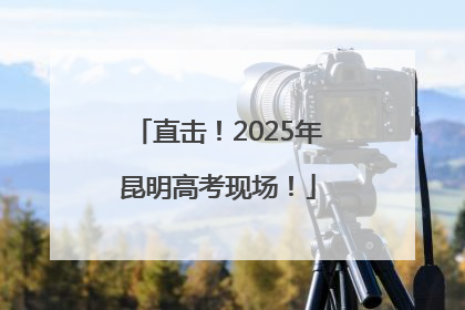 直击！2025年昆明高考现场！