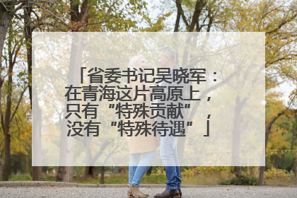 省委书记吴晓军：在青海这片高原上，只有“特殊贡献”，没有“特殊待遇”