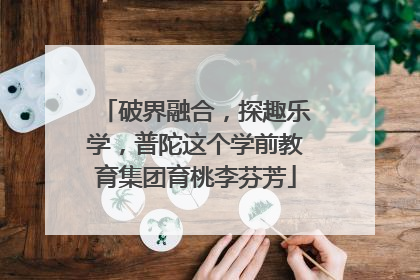 破界融合，探趣乐学，普陀这个学前教育集团育桃李芬芳