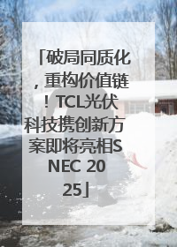 破局同质化，重构价值链！TCL光伏科技携创新方案即将亮相SNEC 2025