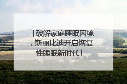 破解家庭睡眠困境，斯丽比迪开启恢复性睡眠新时代