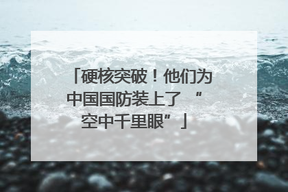 硬核突破！他们为中国国防装上了 “空中千里眼”