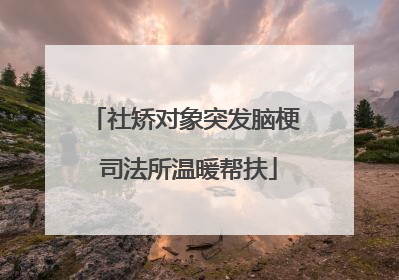 社矫对象突发脑梗 司法所温暖帮扶