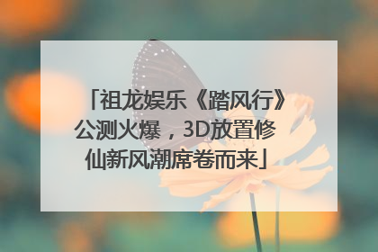 祖龙娱乐《踏风行》公测火爆，3D放置修仙新风潮席卷而来