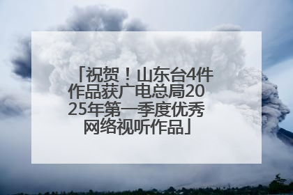 祝贺！山东台4件作品获广电总局2025年第一季度优秀网络视听作品
