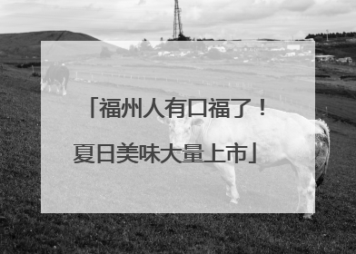 福州人有口福了！夏日美味大量上市