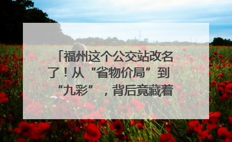 福州这个公交站改名了！从“省物价局”到“九彩”，背后竟藏着这么多故事！