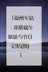 福州车站：串联端午旅途与节日记忆(图)
