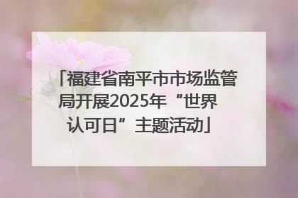 福建省南平市市场监管局开展2025年“世界认可日”主题活动