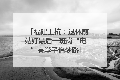 福建上杭：退休前站好最后一班岗“电”亮学子追梦路