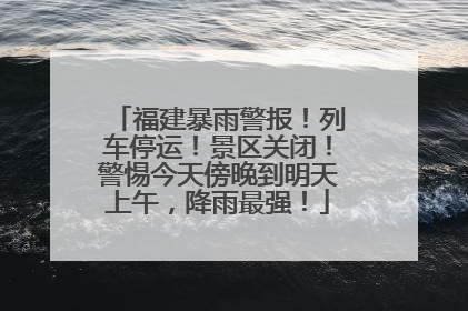 福建暴雨警报！列车停运！景区关闭！警惕今天傍晚到明天上午，降雨最强！