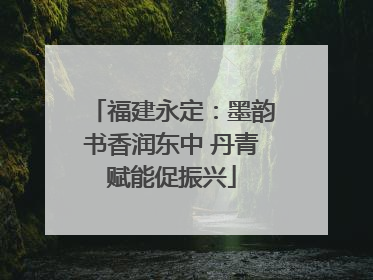 福建永定：墨韵书香润东中 丹青赋能促振兴