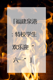 福建泉港：特校学生 欢乐迎“六一”