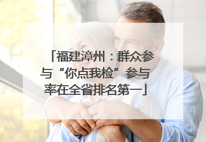 福建漳州：群众参与“你点我检”参与率在全省排名第一