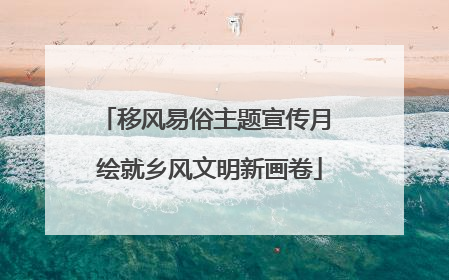 移风易俗主题宣传月 绘就乡风文明新画卷