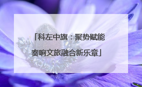 科左中旗：聚势赋能 奏响文旅融合新乐章