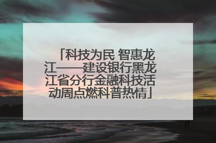 科技为民 智惠龙江——建设银行黑龙江省分行金融科技活动周点燃科普热情